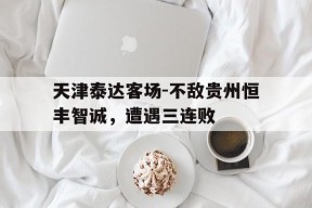 金年会官方入口-天津泰达客场-不敌贵州恒丰智诚，遭遇三连败的简单介绍