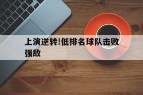 金年会官方网站-包含上演逆转!低排名球队击败强敌的词条