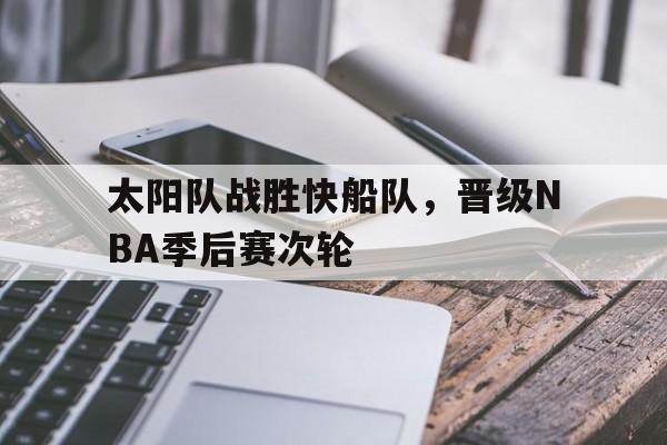 包含太阳队战胜快船队，晋级NBA季后赛次轮的词条