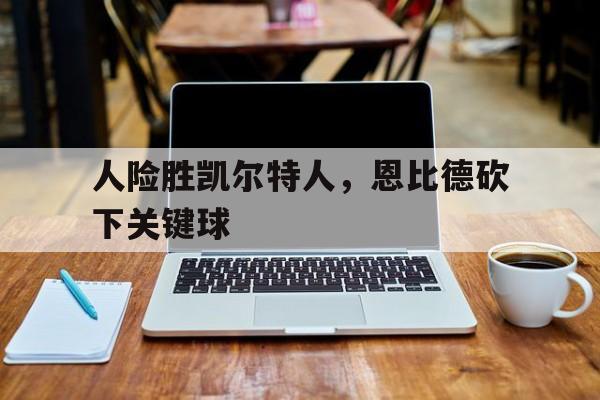人险胜凯尔特人,恩比德砍下关键球的简单介绍 人险胜凯尔特人,恩比德砍下关键球的简单介绍