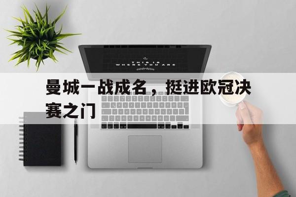 曼城一战成名,挺进欧冠决赛之门的简单介绍 曼城一战成名,挺进欧冠决赛之门的简单介绍