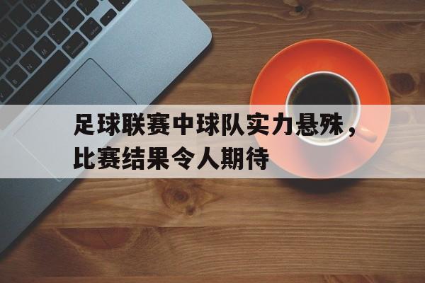 足球联赛中球队实力悬殊,比赛结果令人期待的是